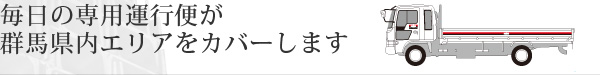 毎日の専用運行便が群馬県内エリアをカバーします